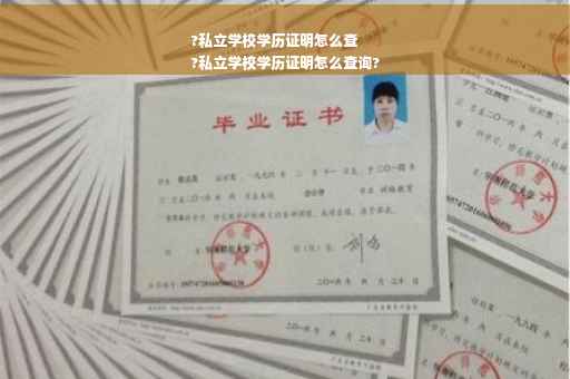 ?私立学校学历证明怎么查
?私立学校学历证明怎么查询?