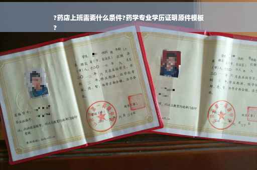 ?药店上班需要什么条件?药学专业学历证明原件模板
?