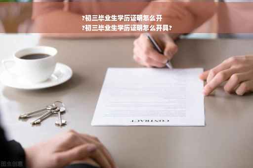 ?初三毕业生学历证明怎么开
?初三毕业生学历证明怎么开具?