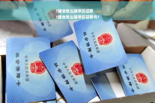 ?肄业怎么填学历证明
?肄业怎么填学历证明书?