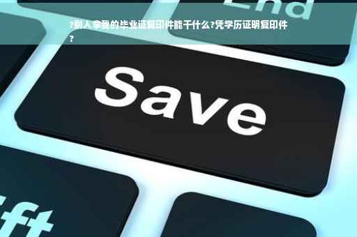 ?别人拿我的毕业证复印件能干什么?凭学历证明复印件
?