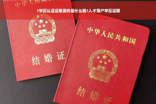 ?学历认证证明原件是什么啊?人才落户学历证明
?