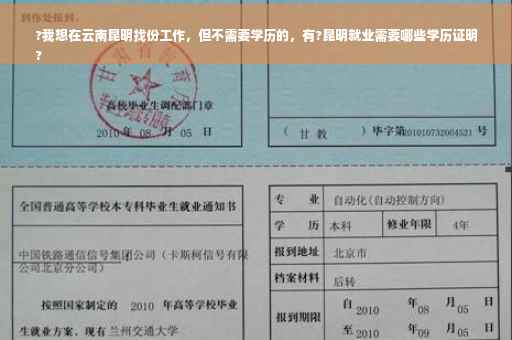 ?我想在云南昆明找份工作，但不需要学历的，有?昆明就业需要哪些学历证明
?