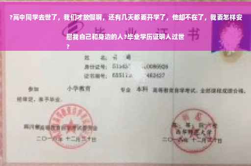?高中同学去世了，我们才放假啊，还有几天都要开学了，他却不在了，我要怎样安慰我自己和身边的人?毕业学历证明人过世
?