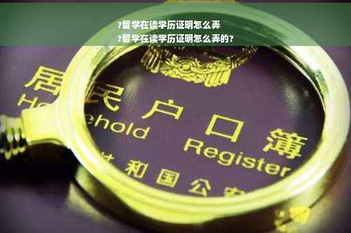 ?留学在读学历证明怎么弄
?留学在读学历证明怎么弄的?