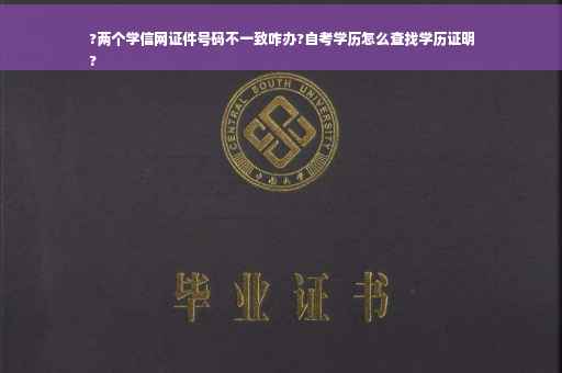 ?两个学信网证件号码不一致咋办?自考学历怎么查找学历证明
?