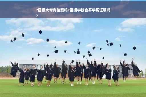 ?函授大专有档案吗?函授学校会开学历证明吗
?