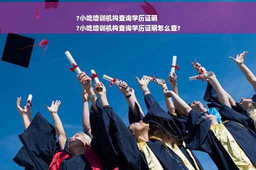 ?小吃培训机构查询学历证明
?小吃培训机构查询学历证明怎么查?