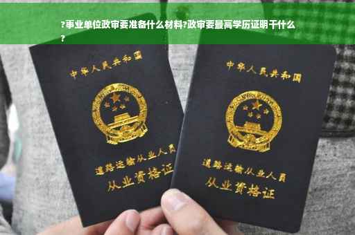 ?事业单位政审要准备什么材料?政审要最高学历证明干什么
?