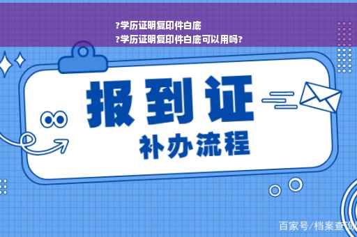 ?学历证明复印件白底
?学历证明复印件白底可以用吗?