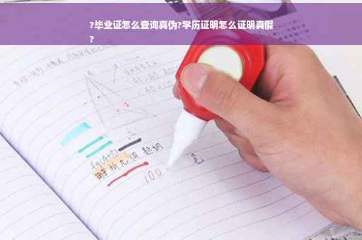 ?毕业证怎么查询真伪?学历证明怎么证明真假
?