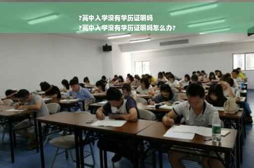 ?高中入学没有学历证明吗
?高中入学没有学历证明吗怎么办?