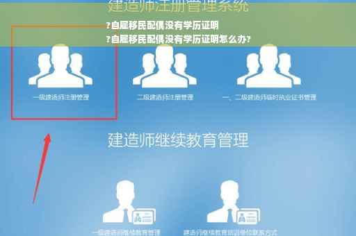 ?自雇移民配偶没有学历证明
?自雇移民配偶没有学历证明怎么办?