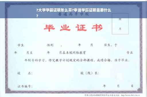 ?大学学籍证明怎么开?申请学历证明需要什么
?