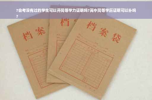 ?会考没有过的学生可以开同等学力证明吗?高中同等学历证明可以补吗
?