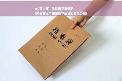 ?内蒙古高中生注销学历证明
?内蒙古高中生注销学历证明怎么办理?