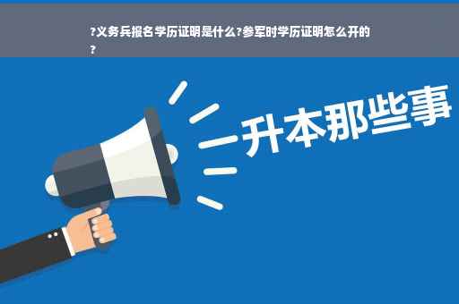 ?义务兵报名学历证明是什么?参军时学历证明怎么开的
?