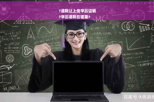 ?退税让上传学历证明
?学历退税在哪里?