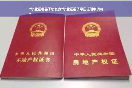 ?毕业证书丢了怎么办?毕业证丢了学历证明申请书
?