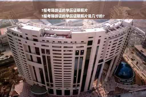?报考导游证的学历证明照片
?报考导游证的学历证明照片是几寸的?
