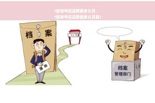 ?初审学历证明要多久开
?初审学历证明要多久开具?