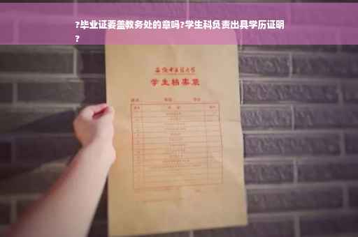 ?毕业证要盖教务处的章吗?学生科负责出具学历证明
?