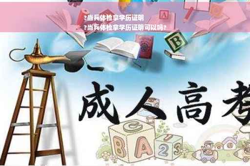 ?当兵体检拿学历证明
?当兵体检拿学历证明可以吗?