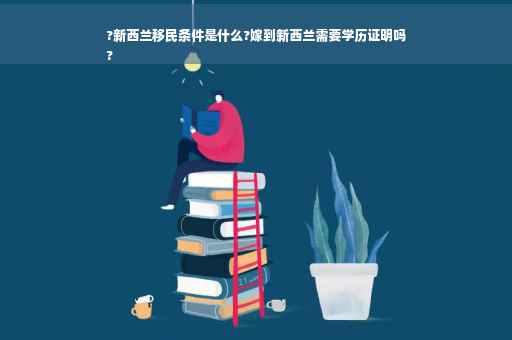 ?新西兰移民条件是什么?嫁到新西兰需要学历证明吗
?