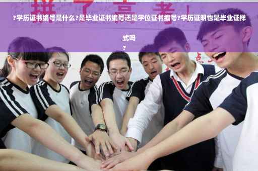 ?学历证书编号是什么?是毕业证书编号还是学位证书编号?学历证明也是毕业证样式吗
?