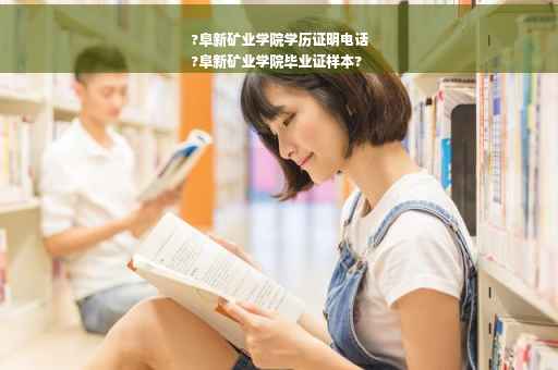 ?阜新矿业学院学历证明电话
?阜新矿业学院毕业证样本?