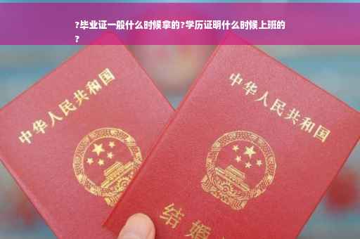 ?毕业证一般什么时候拿的?学历证明什么时候上班的
?