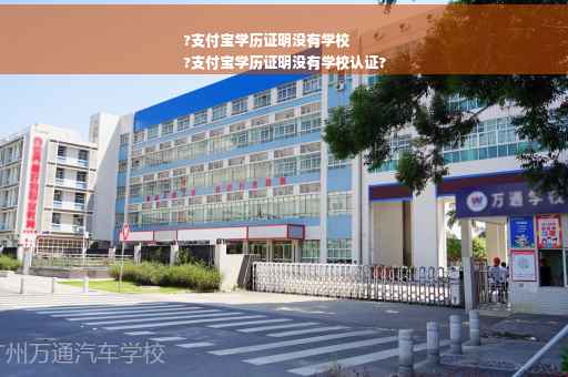 ?支付宝学历证明没有学校
?支付宝学历证明没有学校认证?