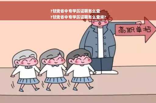 ?甘肃省中专学历证明怎么查
?甘肃省中专学历证明怎么查询?