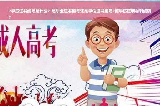 ?学历证书编号是什么？是毕业证书编号还是学位证书编号?原学历证明材料编码
?