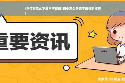 ?学信网怎么下载学历证明?初中怎么申请学历证明模板
?