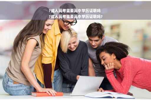 ?成人高考需要高中学历证明吗
?成人高考需要高中学历证明吗?