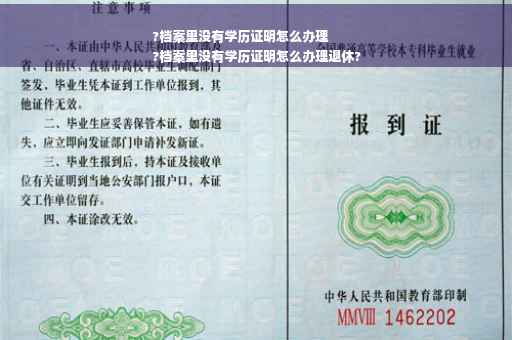 ?档案里没有学历证明怎么办理
?档案里没有学历证明怎么办理退休?