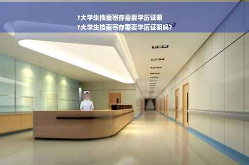 ?大学生档案寄存需要学历证明
?大学生档案寄存需要学历证明吗?