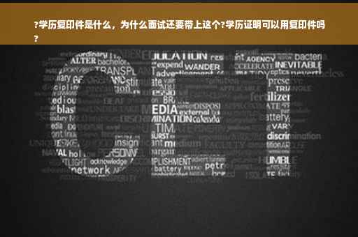 ?学历复印件是什么，为什么面试还要带上这个?学历证明可以用复印件吗
?