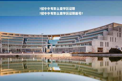 ?初中中专怎么查学历证明
?初中中专怎么查学历证明编号?