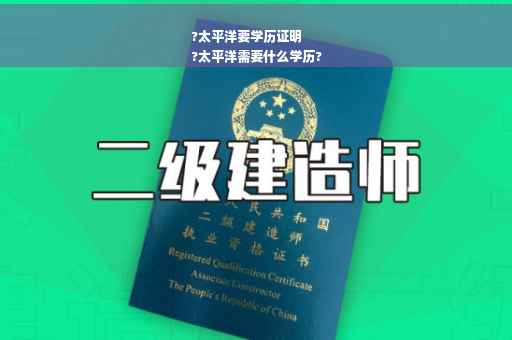 ?太平洋要学历证明
?太平洋需要什么学历?