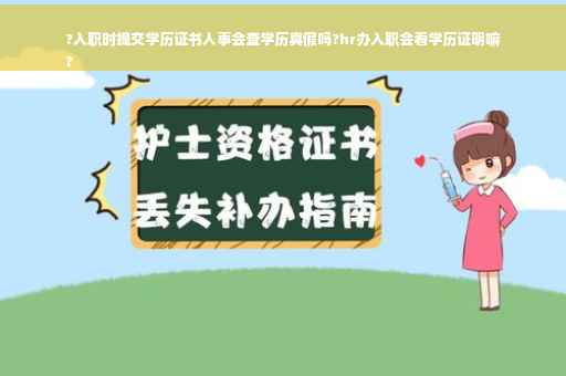 ?入职时提交学历证书人事会查学历真假吗?hr办入职会看学历证明嘛
?