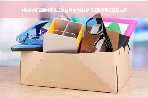 ?技校学历证明领事认证怎么弄的?技校学历证明领事认证怎么弄
?