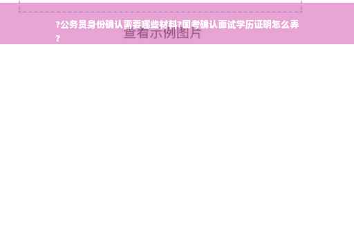 ?公务员身份确认需要哪些材料?国考确认面试学历证明怎么弄
?