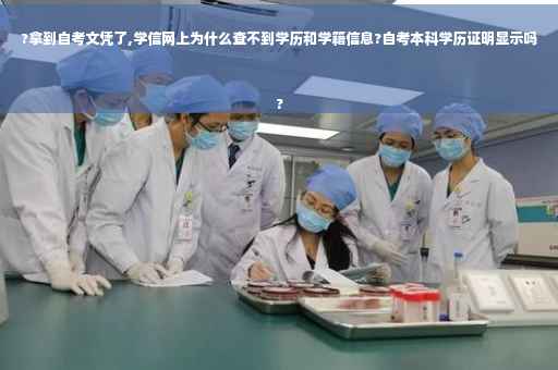 ?拿到自考文凭了,学信网上为什么查不到学历和学籍信息?自考本科学历证明显示吗
?