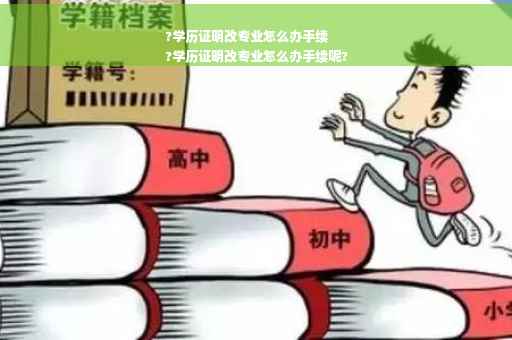 ?学历证明改专业怎么办手续
?学历证明改专业怎么办手续呢? ?学历证明改专业怎么办手续
?学历证明改专业怎么办手续呢?