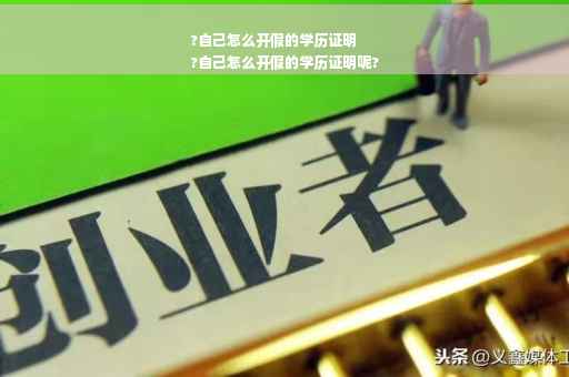?自己怎么开假的学历证明
?自己怎么开假的学历证明呢?