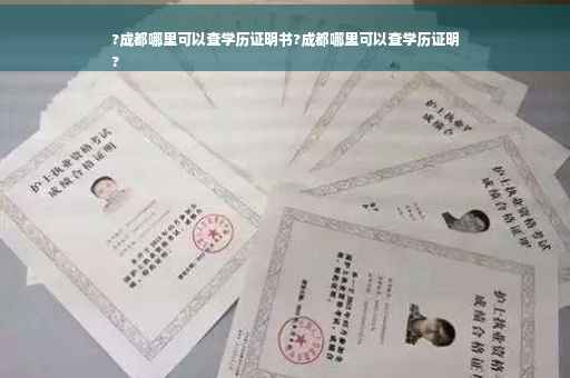 ?成都哪里可以查学历证明书?成都哪里可以查学历证明
?