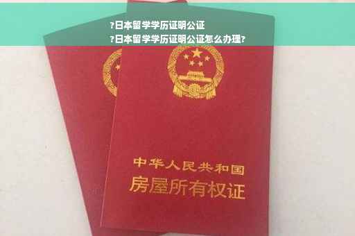 ?日本留学学历证明公证
?日本留学学历证明公证怎么办理?