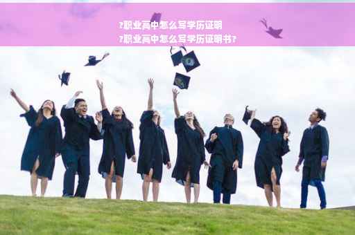 ?职业高中怎么写学历证明
?职业高中怎么写学历证明书?